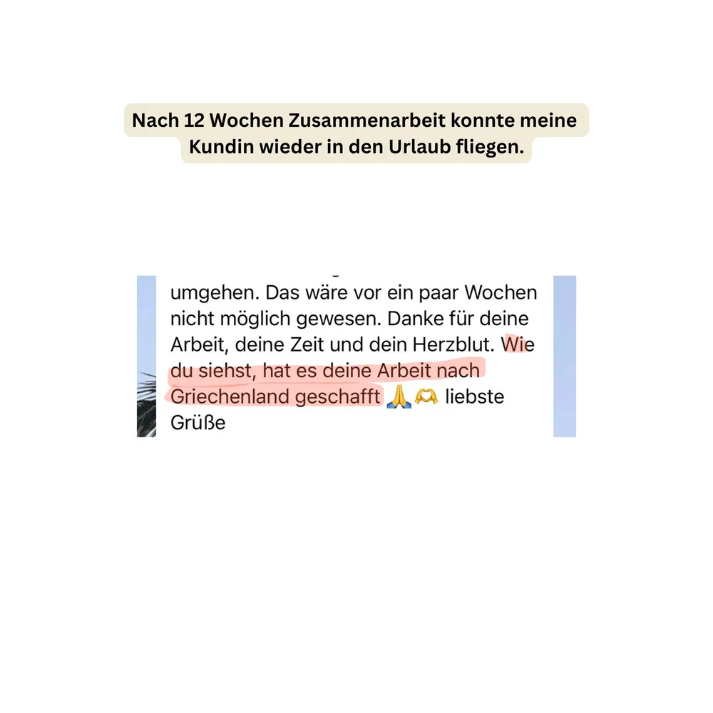 WhatsApp-Nachricht einer Kundin, die nach 12 Wochen Zusammenarbeit wieder in den Urlaub fliegen konnte: Das wäre vor ein paar Wochen nicht möglich gewesen. Danke für deine Arbeit, deine Zeit und dein Herzblut – wie du siehst, hat es deine Arbeit nach Griechenland geschafft.